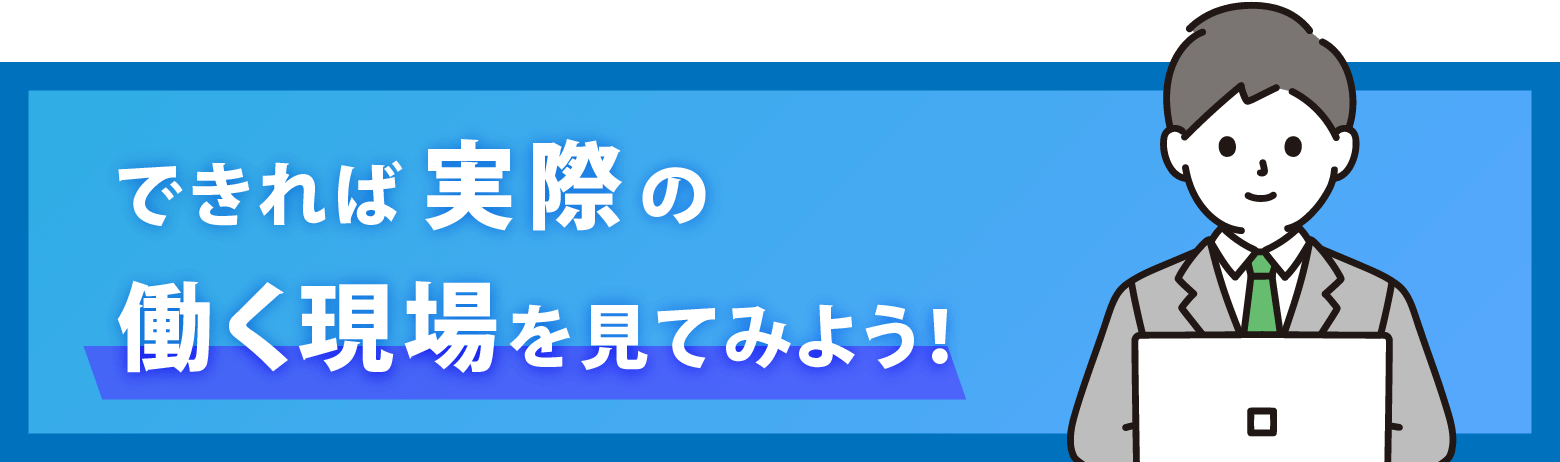 できれば実際の働く現場を見てみよう！